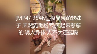 [MP4/ 954M] 极品呆萌软妹子 天然无毛粉茓,笑起来憨憨的.诱人身体 人不大还挺臊