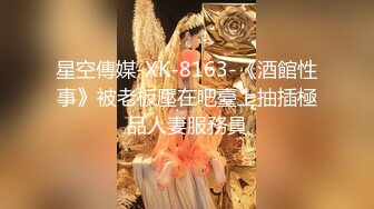 星空傳媒-XK-8163-《酒館性事》被老板壓在吧臺上抽插極品人妻服務員