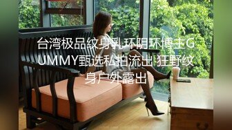 台湾极品纹身乳环阴环博主GUMMY甄选私拍流出 狂野纹身户外露出