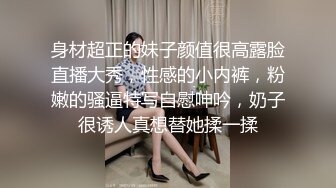 身材超正的妹子颜值很高露脸直播大秀，性感的小内裤，粉嫩的骚逼特写自慰呻吟，奶子很诱人真想替她揉一揉