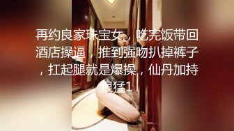 再约良家珠宝女，吃完饭带回酒店操逼，推到强吻扒掉裤子，扛起腿就是爆操，仙丹加持很猛1