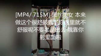 [MP4/ 715M] 黑丝美女 本来做这个很舒服到了你这里就不舒服呢不要老是出去 哦靠你射里面啦