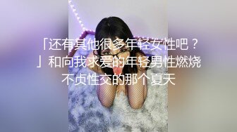 「还有其他很多年轻女性吧？」和向我求爱的年轻男性燃烧不贞性交的那个夏天