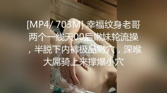 [MP4/ 703M] 幸福纹身老哥两个一线天00后嫩妹轮流操，半脱下内裤极品嫩穴，深喉大屌骑上来撑爆小穴