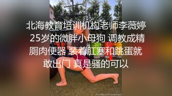 北海教育培训机构老师李薇婷 25岁的微胖小母狗 调教成精厕肉便器 装着肛塞和跳蛋就敢出门 真是骚的可以