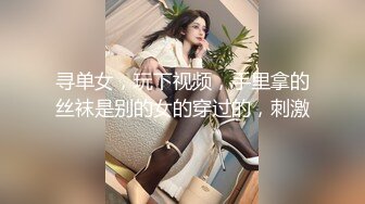 寻单女，玩下视频，手里拿的丝袜是别的女的穿过的，刺激