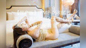 【国产版】[PME-058]孟若羽 用计强奸极品女大生 巨乳强迫落入破处圈套 蜜桃影像传媒