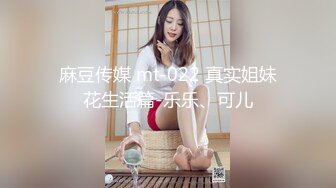 麻豆传媒 mt-022 真实姐妹花生活篇-乐乐、可儿