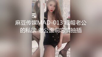 麻豆传媒MAD-013 绿帽老公的私欲 老公面前忘情抽插