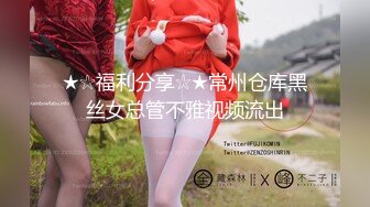 ★☆福利分享☆★常州仓库黑丝女总管不雅视频流出