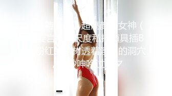 【推特女神】超高颜值女神（苏妄言）大尺度私拍道具插B，粉红的身材透着淫荡的洞穴，美妙呻吟过七夕