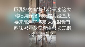 巨乳熟女 背着老公干过 这大鸡吧爽舒服 啊啊操我骚逼我要来高潮了 兼职大姐很骚有韵味 被小伙无套输出 发现摄像头翻车了