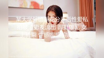 某大学外语系花分手后性爱私拍被渣男友流出 圆挺爆乳 女上骑乘 性感媚惑 完美露脸