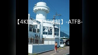 【4K增强-无码破解】-ATFB-249