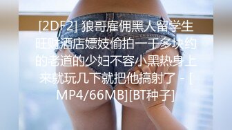 [2DF2] 狼哥雇佣黑人留学生旺财酒店嫖妓偷拍一千多块约的老道的少妇不容小黑热身上来就玩几下就把他搞射了 - [MP4/66MB][BT种子]