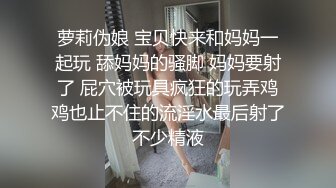 萝莉伪娘 宝贝快来和妈妈一起玩 舔妈妈的骚脚 妈妈要射了 屁穴被玩具疯狂的玩弄鸡鸡也止不住的流淫水最后射了不少精液