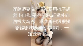 淫荡娇妻洗个澡都要用梳子胡萝卜自慰 受不了啦..赶紧扑向四根大鸡巴，求大鸡巴狠狠操 够骚够贱够淫荡地呻吟，一定要听语音！