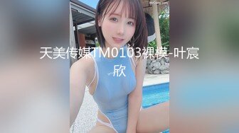 天美传媒TM0103裸模-叶宸欣