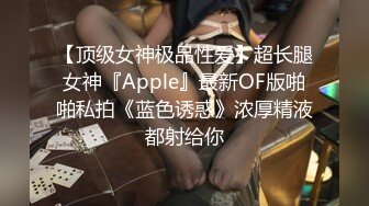 【顶级女神极品性爱】超长腿女神『Apple』最新OF版啪啪私拍《蓝色诱惑》浓厚精液都射给你