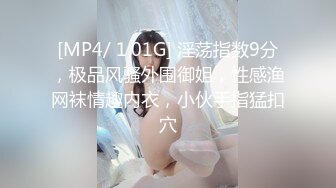 [MP4/ 1.01G] 淫荡指数9分，极品风骚外围御姐，性感渔网袜情趣内衣，小伙手指猛扣穴