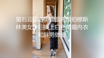 萤石云酒店情趣圆床偷拍穆斯林美女少妇换上白色情趣内衣和胖男做爱