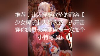 推荐，让人摇摇欲坠的面容【少女椰子】天价收费，扒开击穿你的灵魂美腿自摸一穴加个小特写 (3)