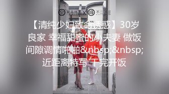 【清纯少妇致命诱惑】30岁良家 幸福甜蜜的小夫妻 做饭间隙调情啪啪&nbsp;&nbsp;近距离特写 干完开饭