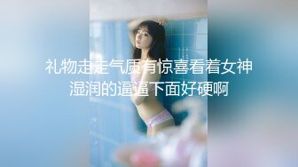 礼物走走气质有惊喜看着女神湿润的逼逼下面好硬啊