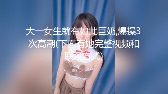 大一女生就有如此巨奶,爆操3次高潮(下面有她完整视频和联系方式)