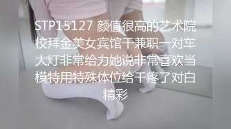 STP15127 颜值很高的艺术院校拜金美女宾馆干兼职一对车大灯非常给力她说非常喜欢当模特用特殊体位给干疼了对白精彩