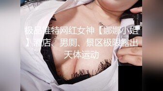 极品推特网红女神【娜娜小姐】酒店、男厕、景区极限露出天体运动