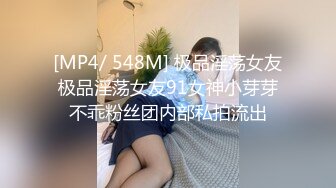 [MP4/ 548M] 极品淫荡女友极品淫荡女友91女神小芽芽不乖粉丝团内部私拍流出