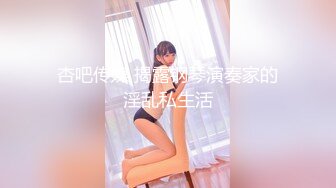 杏吧传媒 揭露钢琴演奏家的淫乱私生活