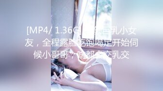 [MP4/ 1.36G] 童颜巨乳小女友，全程露脸吃饱喝足开始伺候小哥哥，啥都会交乳交