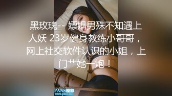 黑玫瑰-- 嫖娼男殊不知遇上人妖 23岁健身教练小哥哥，网上社交软件认识的小姐，上门艹她一炮！