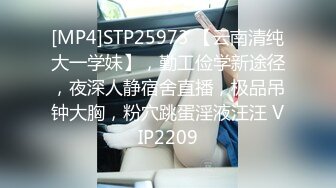 [MP4]STP25973 【云南清纯大一学妹】，勤工俭学新途径，夜深人静宿舍直播，极品吊钟大胸，粉穴跳蛋淫液汪汪 VIP2209