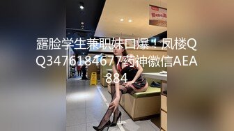 露脸学生兼职妹口爆！凤楼QQ3476184677药神徽信AEA884