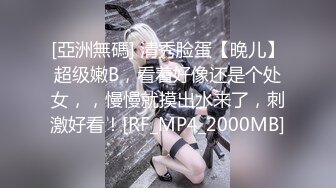 [亞洲無碼] 清秀脸蛋【晚儿】超级嫩B，看着好像还是个处女，，慢慢就摸出水来了，刺激好看！[RF_MP4_2000MB]