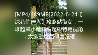 [MP4/489MB]2022-6-24【深巷俏佳人】攻略站街女，一堆超嫩小蘿莉，超級特寫視角，太激動磨蹭半套沒硬