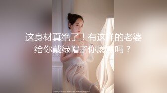 这身材真绝了！有这样的老婆给你戴绿帽子你愿意吗？