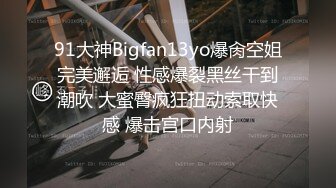 91大神Bigfan13yo爆肏空姐完美邂逅 性感爆裂黑丝干到潮吹 大蜜臀疯狂扭动索取快感 爆击宫口内射