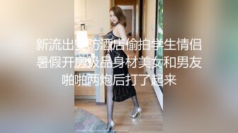 新流出安防酒店偷拍学生情侣暑假开房极品身材美女和男友啪啪两炮后打了起来