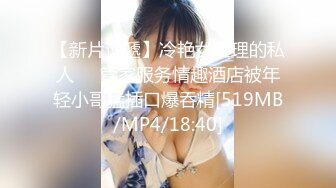 【新片速遞】冷艳女经理的私人❤️管家服务情趣酒店被年轻小哥猛插口爆吞精[519MB/MP4/18:40]