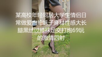 某高校年轻同居大学生情侣日常做爱自拍妹子身材性感大长腿黑丝过膝袜足交打炮69玩的激情四射