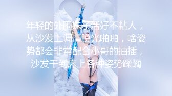 年轻的外围妹子活好不粘人，从沙发上调情脱光啪啪，啥姿势都会非常配合小哥的抽插，沙发干到床上各种姿势蹂躏