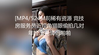 [MP4/524MB]稀有资源 竞技房服务员近视角猫眼偷拍几对年轻漂亮情侣啪啪