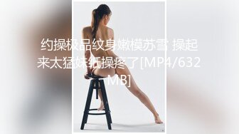 约操极品纹身嫩模苏雪 操起来太猛妹纸操疼了[MP4/632MB]