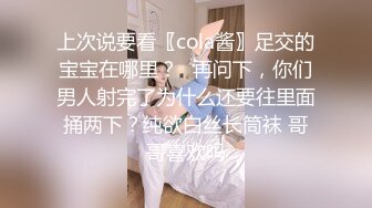 上次说要看〖cola酱〗足交的宝宝在哪里？✨再问下，你们男人射完了为什么还要往里面捅两下？纯欲白丝长筒袜 哥哥喜欢吗