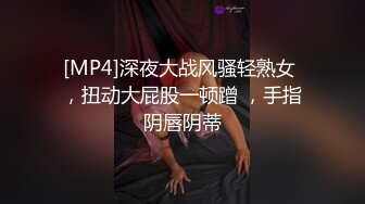 [MP4]深夜大战风骚轻熟女 ，扭动大屁股一顿蹭 ，手指阴唇阴蒂