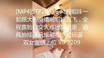 [MP4]STP25556 风骚姐妹一起跟大哥激情啪啪玩双飞，全程露脸口交大鸡巴舔蛋蛋，道具抽插还玩爆菊花吃奶玩逼，双女激情上位 VIP2209